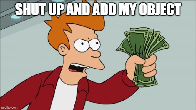 SHUT UP AND ADD MY OBJECT | image tagged in memes,shut up and take my money fry | made w/ Imgflip meme maker