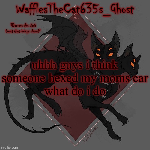 i doubt anyone else here knows any witchy shit but here goes nothing .-. | uhhh guys i think someone hexed my moms car
what do i do | made w/ Imgflip meme maker