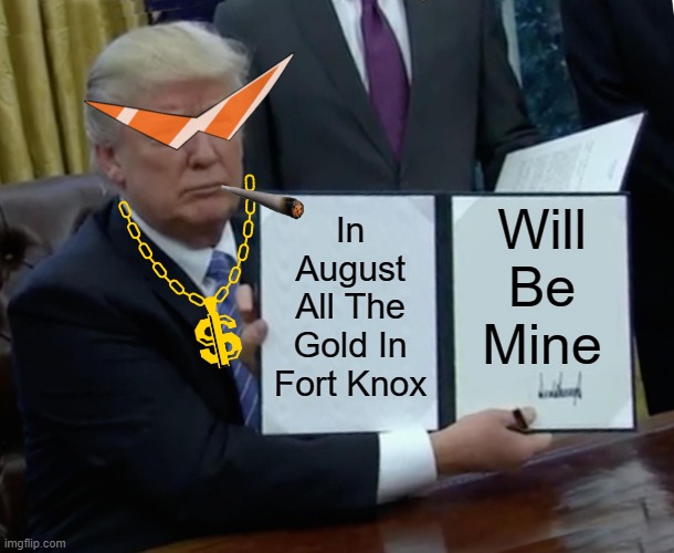 Good For Me Bill Signing | Will Be Mine; In August All The Gold In Fort Knox | image tagged in memes,trump bill signing,funny,funny signs,funny memes,funny meme | made w/ Imgflip meme maker