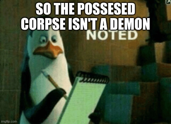 Noted | SO THE POSSESED CORPSE ISN'T A DEMON | image tagged in noted | made w/ Imgflip meme maker