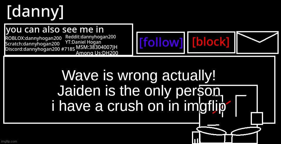 [danny] Announcement Template | Wave is wrong actually!
Jaiden is the only person i have a crush on in imgflip | image tagged in danny announcement template | made w/ Imgflip meme maker