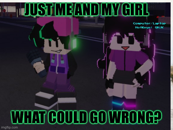 Just 2 neon funky midgets | JUST ME AND MY GIRL; WHAT COULD GO WRONG? | image tagged in funny memes | made w/ Imgflip meme maker