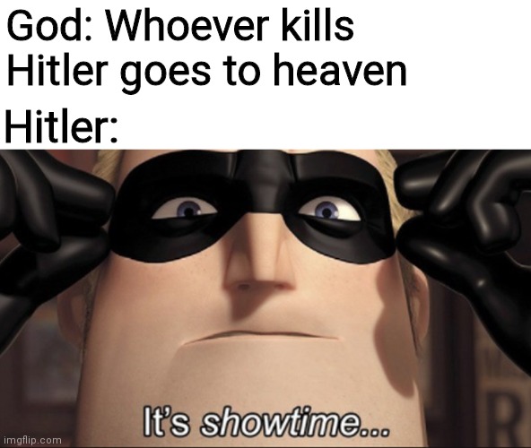 It's showtime | God: Whoever kills Hitler goes to heaven; Hitler: | image tagged in it's showtime | made w/ Imgflip meme maker