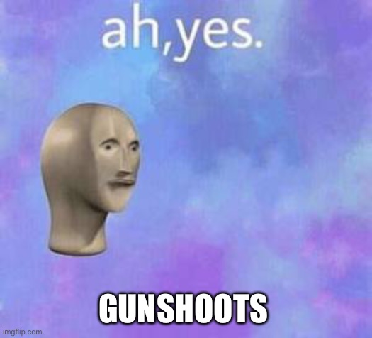 And I’m not kidding I just heard some ;-; | GUNSHOTS | image tagged in ah yes,this is normal | made w/ Imgflip meme maker