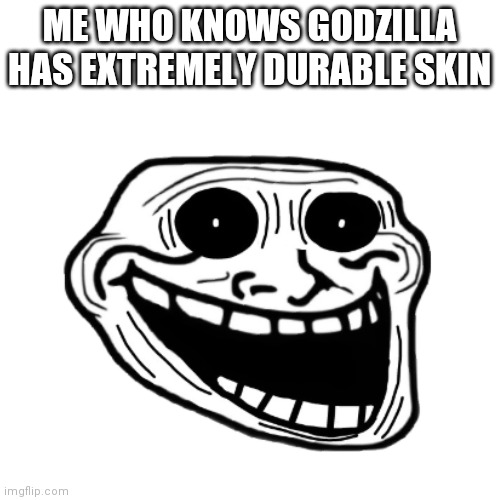 ME WHO KNOWS GODZILLA HAS EXTREMELY DURABLE SKIN | made w/ Imgflip meme maker