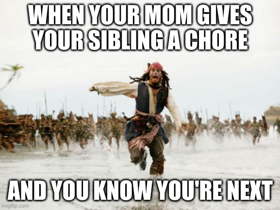 Jack Sparrow Being Chased | WHEN YOUR MOM GIVES YOUR SIBLING A CHORE; AND YOU KNOW YOU'RE NEXT | image tagged in memes,jack sparrow being chased | made w/ Imgflip meme maker