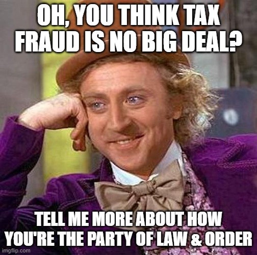 well | OH, YOU THINK TAX FRAUD IS NO BIG DEAL? TELL ME MORE ABOUT HOW YOU'RE THE PARTY OF LAW & ORDER | image tagged in memes,creepy condescending wonka,taxes | made w/ Imgflip meme maker