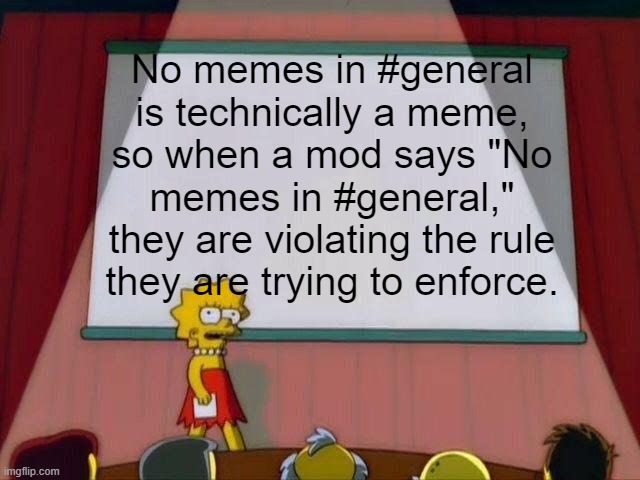 Nothing can stop us now. *maniacal laughter* | No memes in #general is technically a meme, so when a mod says "No memes in #general," they are violating the rule they are trying to enforce. | image tagged in lisa simpson's presentation | made w/ Imgflip meme maker