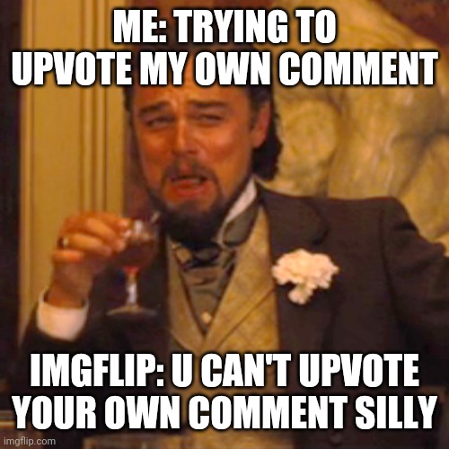 Laughing Leo | ME: TRYING TO UPVOTE MY OWN COMMENT; IMGFLIP: U CAN'T UPVOTE YOUR OWN COMMENT SILLY | image tagged in memes,laughing leo | made w/ Imgflip meme maker