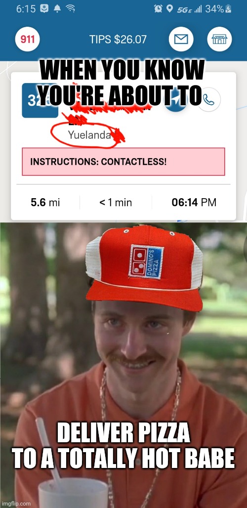 Sexy Name | WHEN YOU KNOW YOU'RE ABOUT TO; DELIVER PIZZA TO A TOTALLY HOT BABE | image tagged in sexy name,napoleon dynamite,dominos,pizza | made w/ Imgflip meme maker