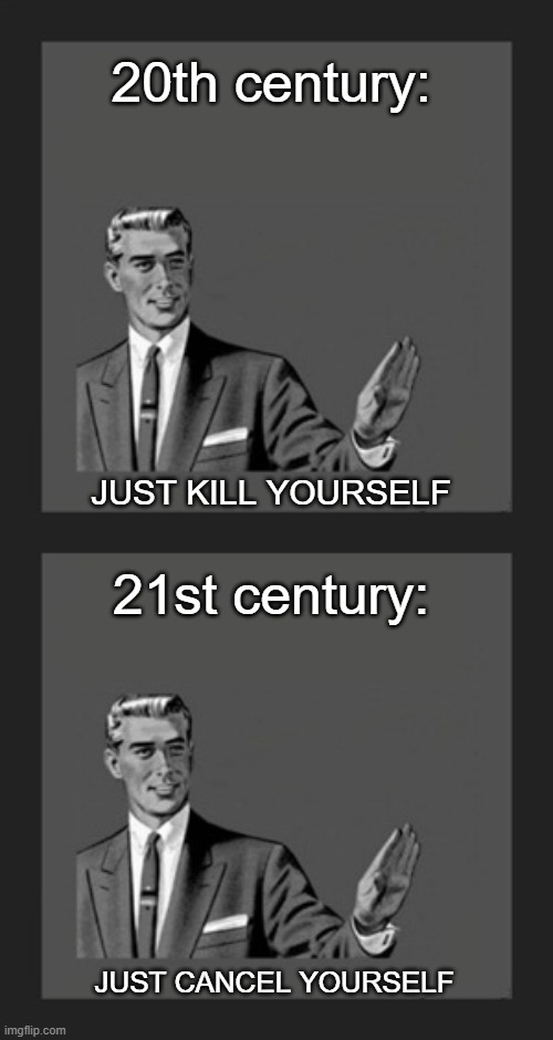 the more things change the more they stay the same | 20th century:; JUST KILL YOURSELF; 21st century:; JUST CANCEL YOURSELF | image tagged in memes,kill yourself guy,cancel culture | made w/ Imgflip meme maker