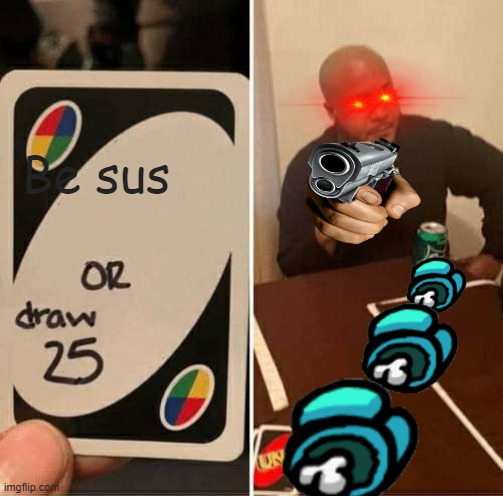 UNO Draw 25 Cards Meme | Be sus | image tagged in memes,uno draw 25 cards | made w/ Imgflip meme maker