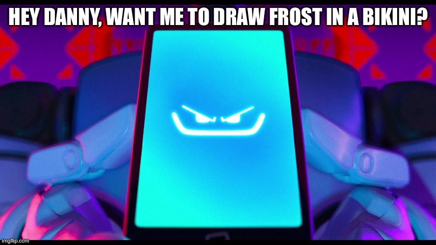 (Frost is an OC of mine) | HEY DANNY, WANT ME TO DRAW FROST IN A BIKINI? | image tagged in pal my beloved | made w/ Imgflip meme maker