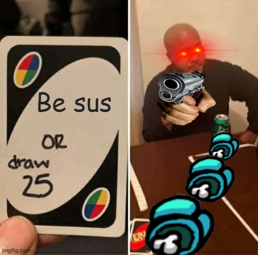 UNO Draw 25 Cards | Be sus | image tagged in memes,uno draw 25 cards | made w/ Imgflip meme maker