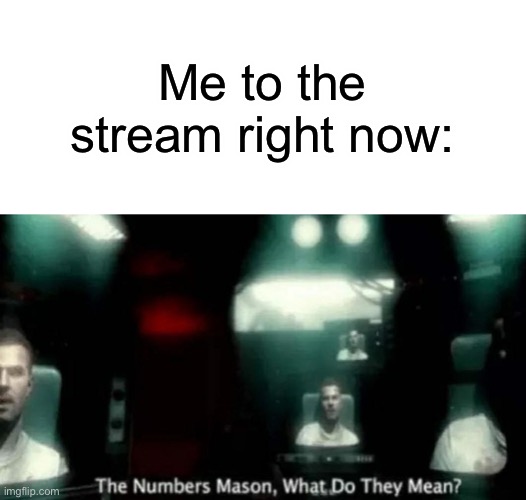 Seriously, what do they mean? | Me to the stream right now: | image tagged in the numbers mason what do they mean | made w/ Imgflip meme maker