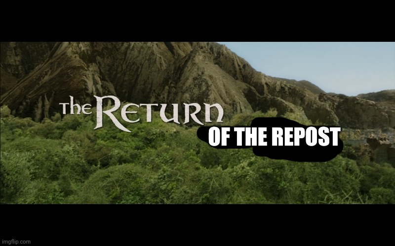 The Return | OF THE REPOST | image tagged in the return | made w/ Imgflip meme maker