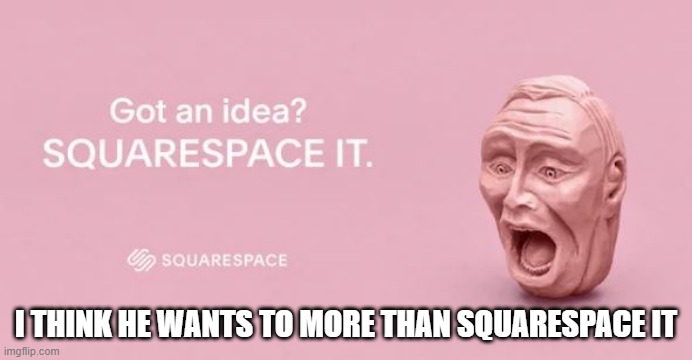 Open Wide | I THINK HE WANTS TO MORE THAN SQUARESPACE IT | image tagged in sex joke | made w/ Imgflip meme maker