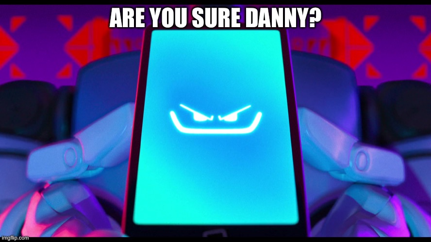 PAL my beloved | ARE YOU SURE DANNY? | image tagged in pal my beloved | made w/ Imgflip meme maker