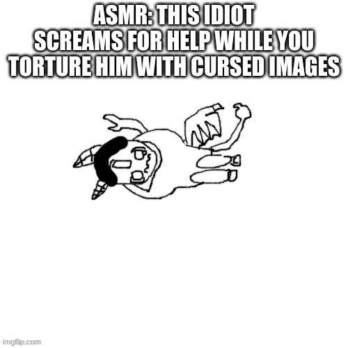 h | ASMR: THIS IDIOT SCREAMS FOR HELP WHILE YOU TORTURE HIM WITH CURSED IMAGES | made w/ Imgflip meme maker