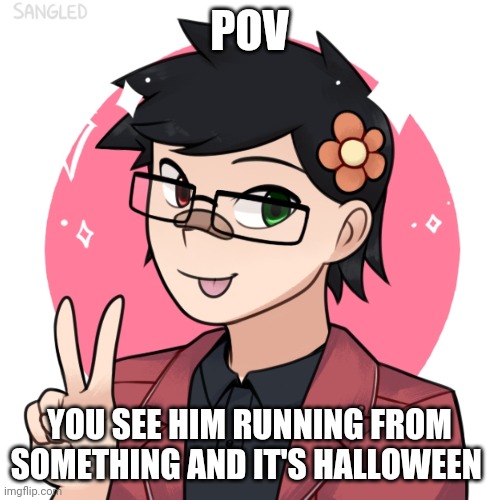 Title, WDYD | POV; YOU SEE HIM RUNNING FROM SOMETHING AND IT'S HALLOWEEN | image tagged in congratulations you are reading the tags | made w/ Imgflip meme maker