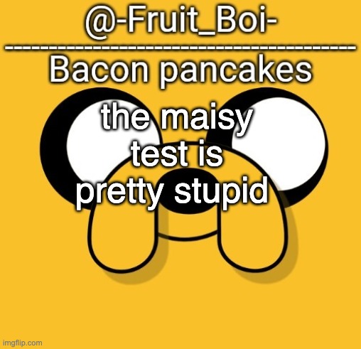 the maisy test is pretty stupid | image tagged in yes | made w/ Imgflip meme maker