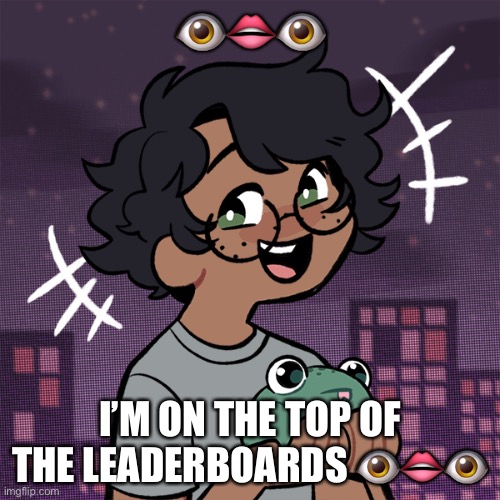 This very pog | 👁👄👁; I’M ON THE TOP OF THE LEADERBOARDS 👁👄👁 | image tagged in ram3n picrew,thank yous,ae | made w/ Imgflip meme maker