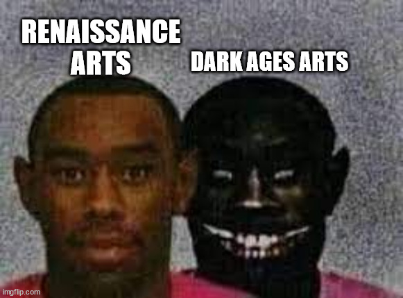They drew a man getting stabbed in the brain. | DARK AGES ARTS; RENAISSANCE ARTS | image tagged in normal vs scary tyler | made w/ Imgflip meme maker