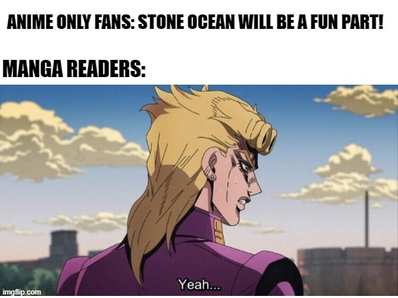 Poor things, their hearts will be destroyed... | ANIME ONLY FANS: STONE OCEAN WILL BE A FUN PART! MANGA READERS: | image tagged in jojo's bizarre adventure | made w/ Imgflip meme maker