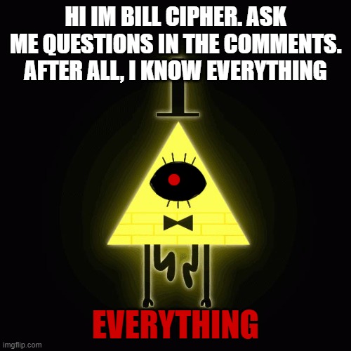 bill cipher says |  HI IM BILL CIPHER. ASK ME QUESTIONS IN THE COMMENTS. AFTER ALL, I KNOW EVERYTHING; EVERYTHING | image tagged in bill cipher says | made w/ Imgflip meme maker