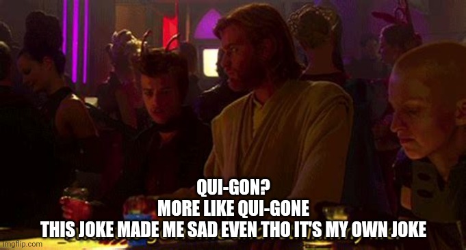 I want to go home and rethink my life | QUI-GON?
MORE LIKE QUI-GONE
THIS JOKE MADE ME SAD EVEN THO IT'S MY OWN JOKE | image tagged in i want to go home and rethink my life | made w/ Imgflip meme maker