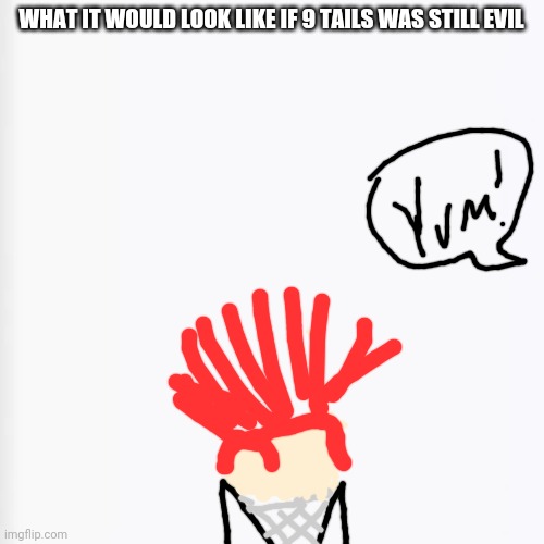 WHAT IT WOULD LOOK LIKE IF 9 TAILS WAS STILL EVIL | image tagged in white background | made w/ Imgflip meme maker