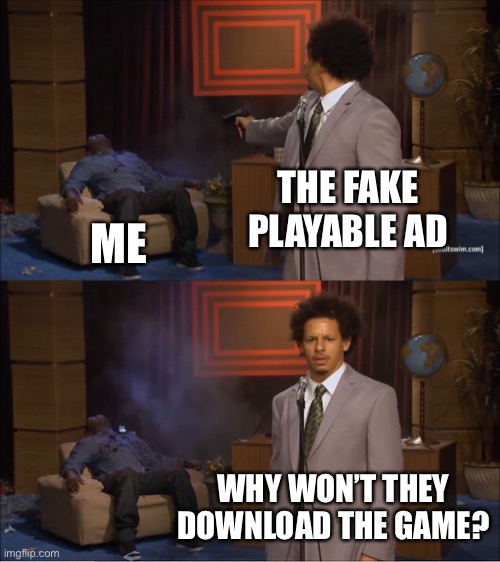 Do they really think we’re gonna be like “oh they tricked me guess I’m forced to get this”Bruh | THE FAKE PLAYABLE AD; ME; WHY WON’T THEY DOWNLOAD THE GAME? | image tagged in memes,mobile,ads,who killed hannibal,appstore,playstore | made w/ Imgflip meme maker
