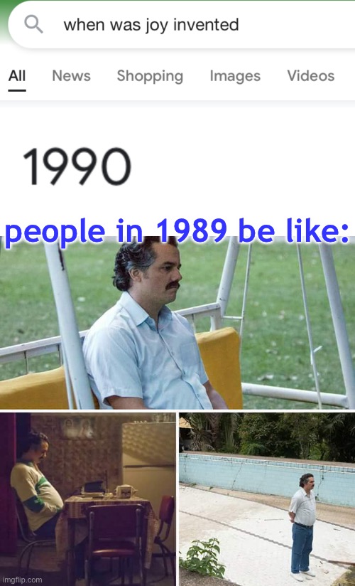 Sounds like we had one miserable world until 31 years ago |  people in 1989 be like: | image tagged in memes,sad pablo escobar,funny,joy,google search,stupid answers,memes | made w/ Imgflip meme maker