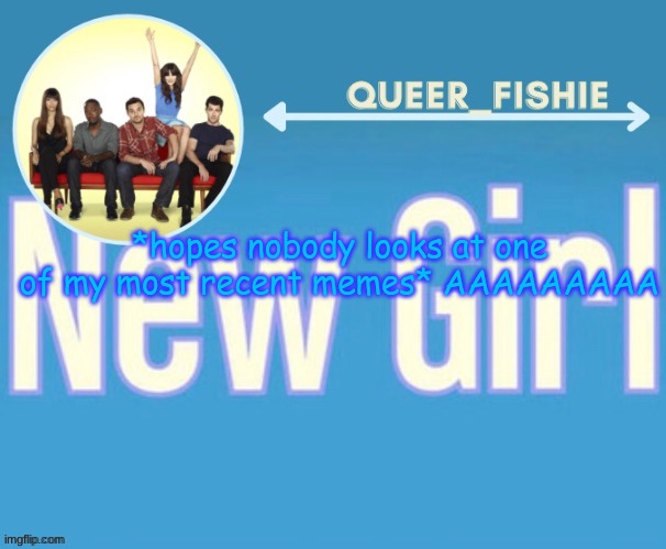 queer_fishie's temp | *hopes nobody looks at one of my most recent memes* AAAAAAAAA | image tagged in queer_fishie's temp | made w/ Imgflip meme maker