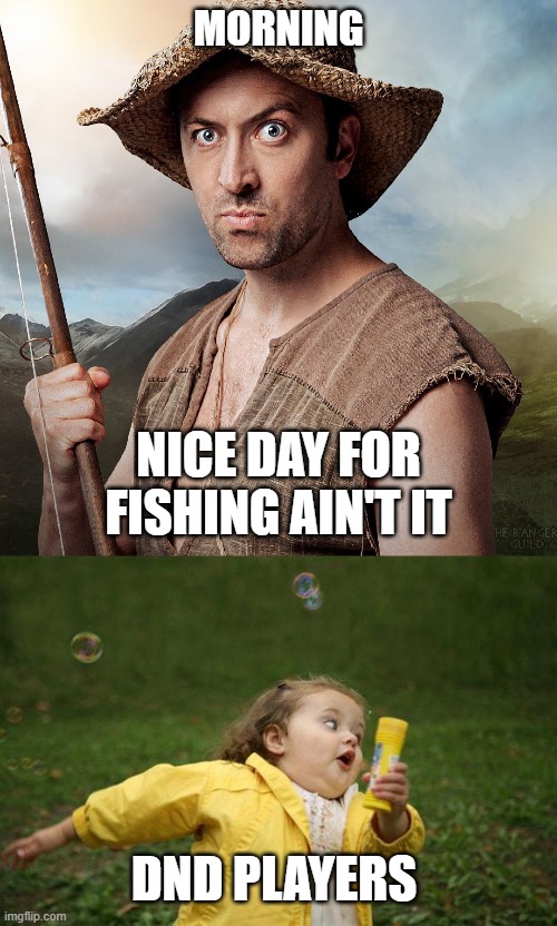 When your Dnd Session gets Real | MORNING; NICE DAY FOR FISHING AIN'T IT; DND PLAYERS | image tagged in baelin's adventure,girl running | made w/ Imgflip meme maker