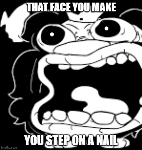 YAY I UPLOADED MY FIRST MEME TEMPLATE | THAT FACE YOU MAKE; YOU STEP ON A NAIL | image tagged in that face you make when | made w/ Imgflip meme maker