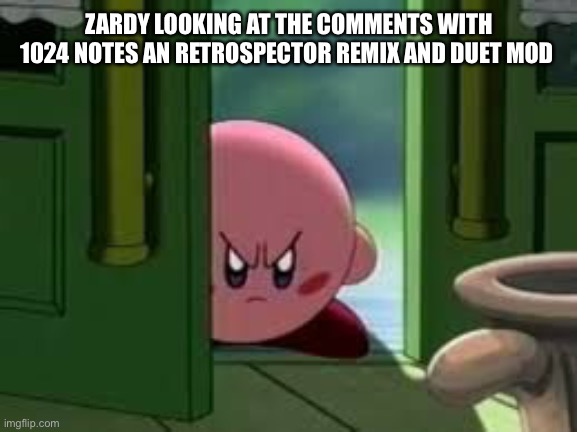 Pissed off Kirby | ZARDY LOOKING AT THE COMMENTS WITH 1024 NOTES AN RETROSPECTOR REMIX AND DUET MOD | image tagged in pissed off kirby | made w/ Imgflip meme maker