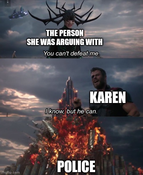 Inside a Karen's mind |  THE PERSON SHE WAS ARGUING WITH; KAREN; POLICE | image tagged in you can't defeat me | made w/ Imgflip meme maker