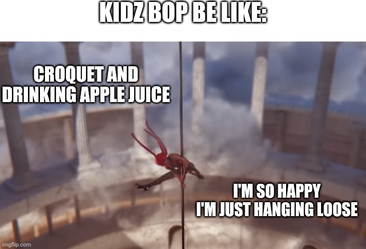 Montero | KIDZ BOP BE LIKE:; CROQUET AND DRINKING APPLE JUICE; I'M SO HAPPY I'M JUST HANGING LOOSE | image tagged in montero | made w/ Imgflip meme maker