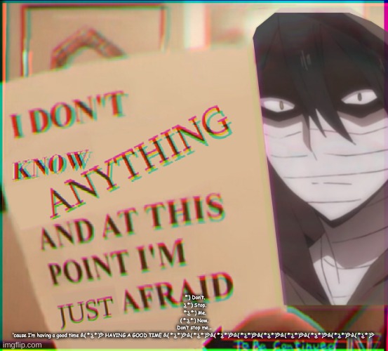 Zack idk anything and I'm afraid | ͡° ) Don’t.

 ͜ʖ ͡° ) Stop.

 ͡° ͜ʖ ͡° ) Me.

( ͡° ͜ʖ ͡° ) Now.

Don’t stop me…

‘cause I’m having a good time ᕕ( ͡° ͜ʖ ͡° )ᕗ HAVING A GOOD TIME ᕕ( ͡° ͜ʖ ͡° )ᕗᕕ( ͡° ͜ʖ ͡° )ᕗᕕ( ͡° ͜ʖ ͡° )ᕗᕕ( ͡° ͜ʖ ͡° )ᕗᕕ( ͡° ͜ʖ ͡° )ᕗᕕ( ͡° ͜ʖ ͡° )ᕗᕕ( ͡° ͜ʖ ͡° )ᕗᕕ( ͡° ͜ʖ ͡° )ᕗᕕ( ͡° ͜ʖ ͡° )ᕗ | image tagged in zack idk anything and i'm afraid | made w/ Imgflip meme maker