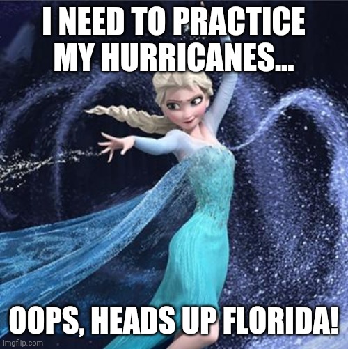 elsa | I NEED TO PRACTICE MY HURRICANES... OOPS, HEADS UP FLORIDA! | image tagged in elsa | made w/ Imgflip meme maker