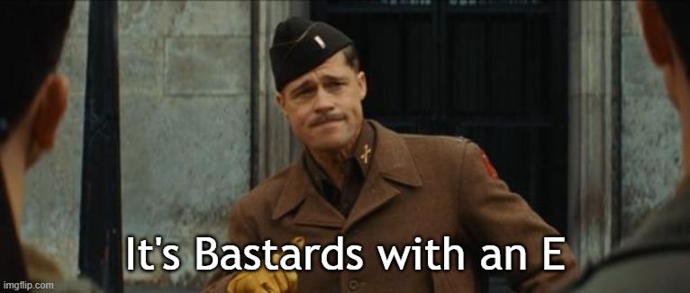inglourious basterds tarantino brad pitt | It's Bastards with an E | image tagged in inglourious basterds tarantino brad pitt | made w/ Imgflip meme maker