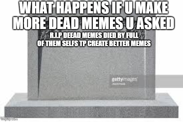 i make dead memes deader get it | WHAT HAPPENS IF U MAKE MORE DEAD MEMES U ASKED; R.I.P DEEAD MEMES DIED BY FULL OF THEM SELFS TP CREATE BETTER MEMES | image tagged in dead memes | made w/ Imgflip meme maker