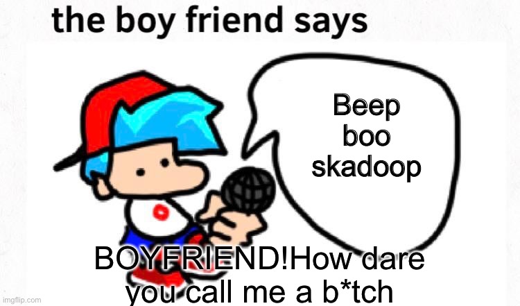 the boyfriend says | Beep boo skadoop; BOYFRIEND!How dare you call me a b*tch | image tagged in the boyfriend says | made w/ Imgflip meme maker