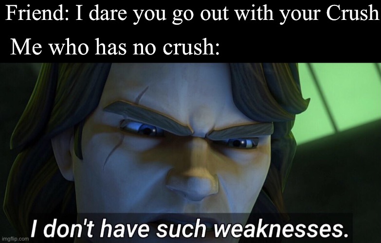 Hehe boi | Friend: I dare you go out with your Crush; Me who has no crush: | image tagged in i don t have such weaknesses | made w/ Imgflip meme maker