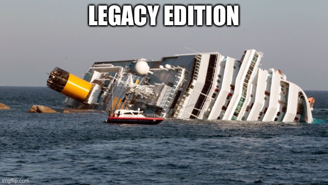 SINKING SHIP | LEGACY EDITION | image tagged in sinking ship | made w/ Imgflip meme maker