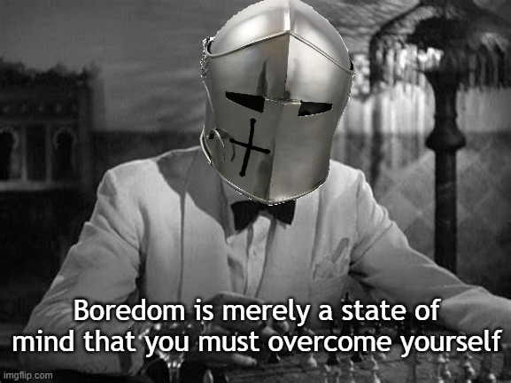 Your move | Boredom is merely a state of mind that you must overcome yourself | image tagged in your move | made w/ Imgflip meme maker