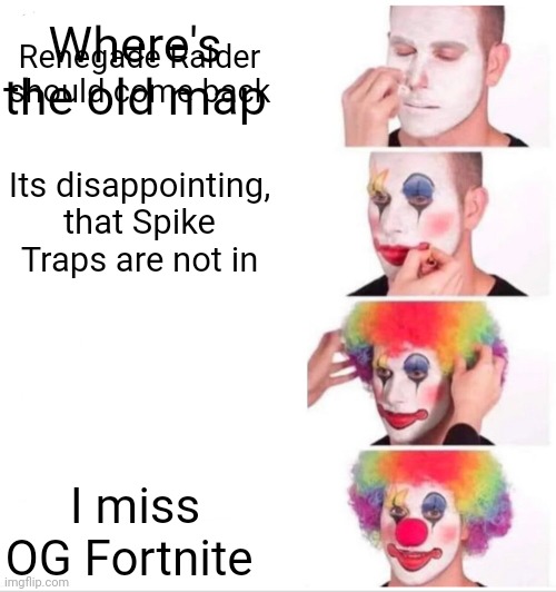 Clown Applying Makeup | Where's the old map; Renegade Raider should come back; Its disappointing, that Spike Traps are not in; I miss OG Fortnite | image tagged in memes,clown applying makeup | made w/ Imgflip meme maker