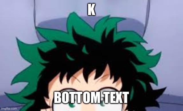 deku looking at u | K BOTTOM TEXT | image tagged in deku looking at u | made w/ Imgflip meme maker