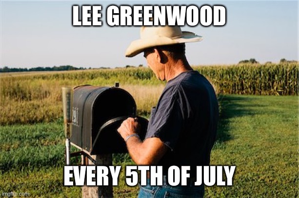 Lee Greenwood Every 5th of July | LEE GREENWOOD; EVERY 5TH OF JULY | image tagged in mailbox | made w/ Imgflip meme maker